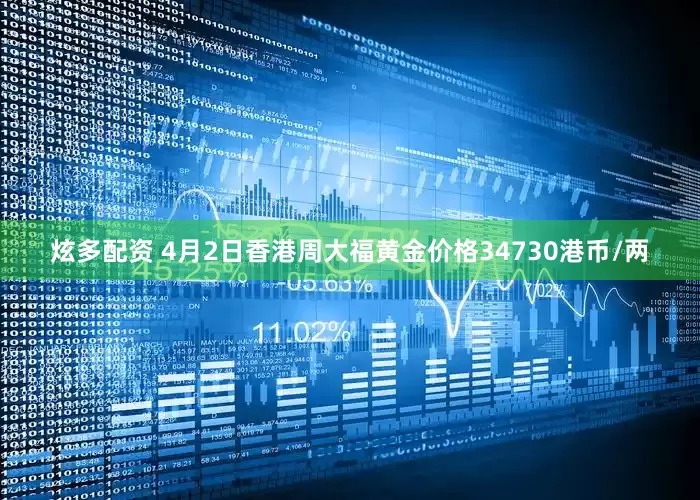 炫多配资 4月2日香港周大福黄金价格34730港币/两