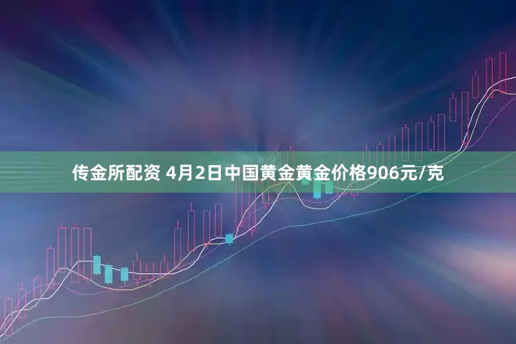 传金所配资 4月2日中国黄金黄金价格906元/克