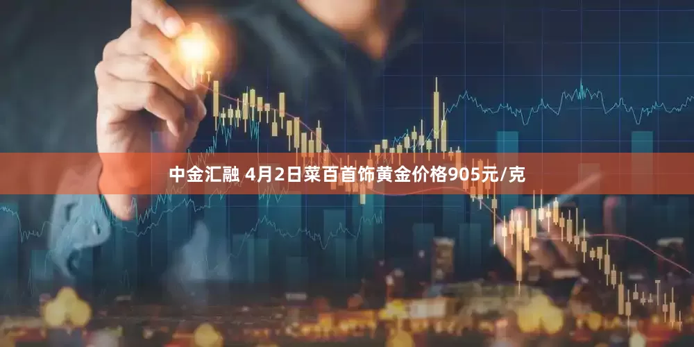 中金汇融 4月2日菜百首饰黄金价格905元/克
