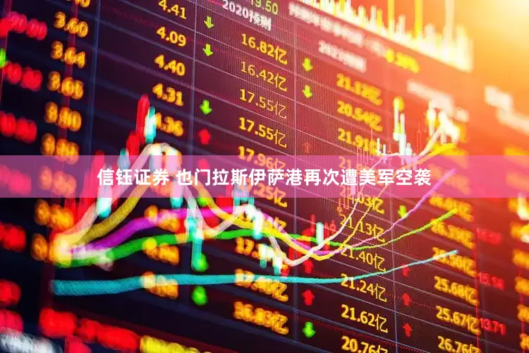 信钰证券 也门拉斯伊萨港再次遭美军空袭