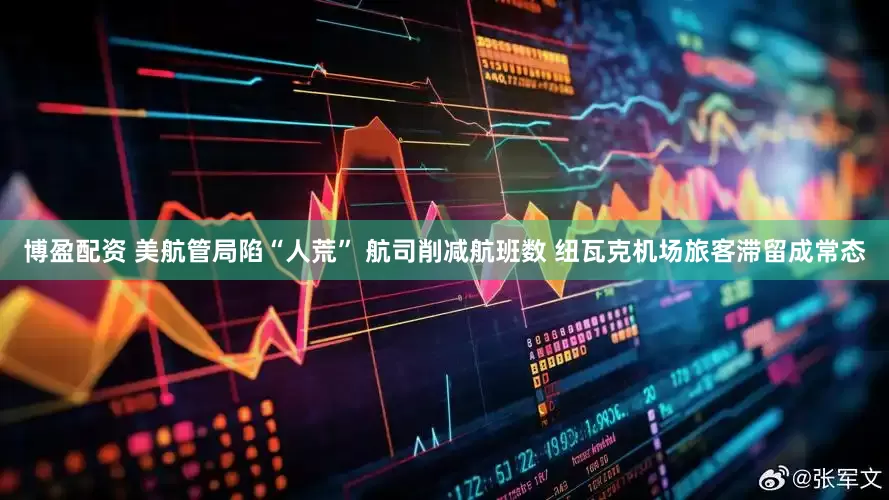 博盈配资 美航管局陷“人荒” 航司削减航班数 纽瓦克机场旅客滞留成常态