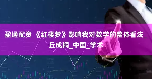 盈通配资 《红楼梦》影响我对数学的整体看法_丘成桐_中国_学术