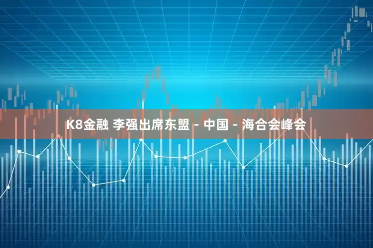K8金融 李强出席东盟－中国－海合会峰会