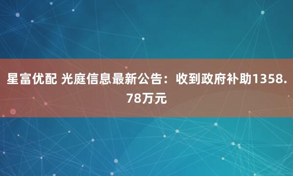 星富优配 光庭信息最新公告：收到政府补助1358.78万元