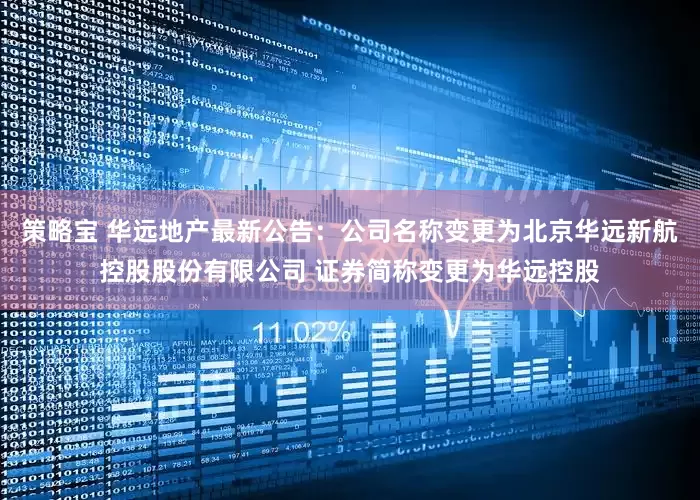 策略宝 华远地产最新公告：公司名称变更为北京华远新航控股股份有限公司 证券简称变更为华远控股