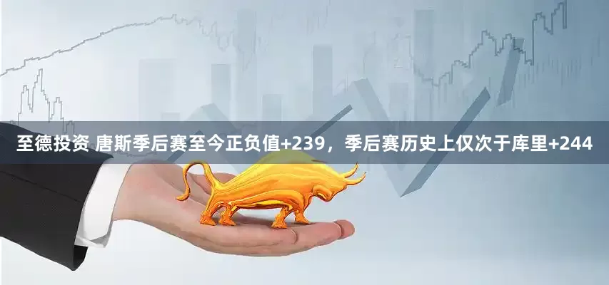 至德投资 唐斯季后赛至今正负值+239，季后赛历史上仅次于库里+244
