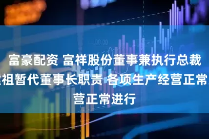 富豪配资 富祥股份董事兼执行总裁程健祖暂代董事长职责 各项生产经营正常进行